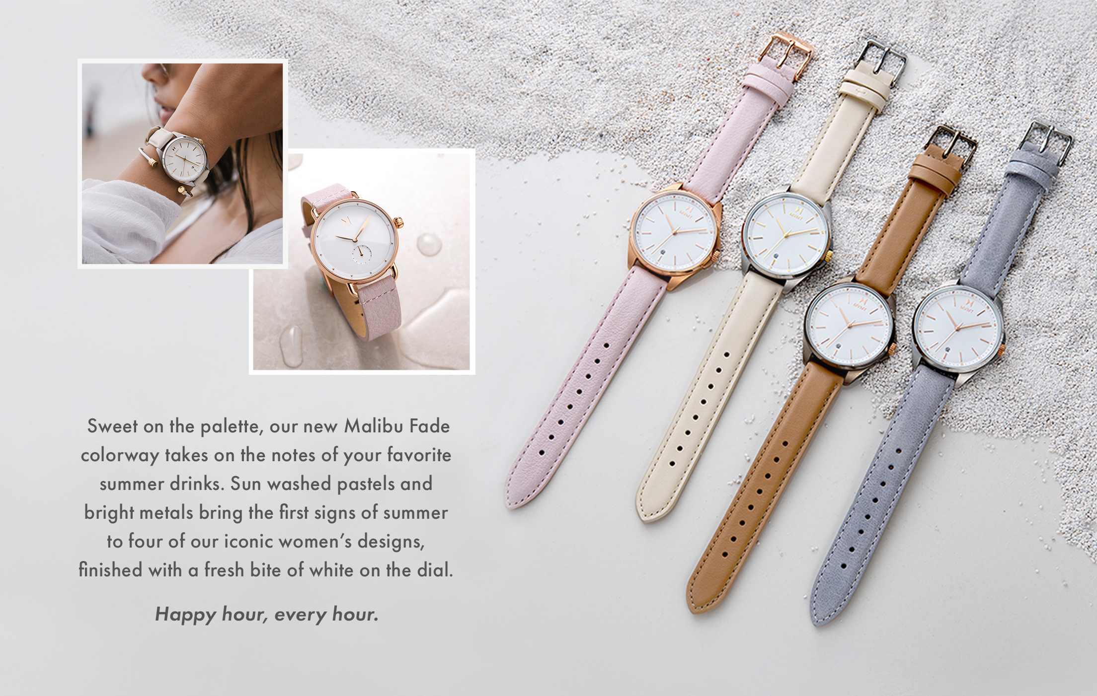 Sweet on the palette, our new Malibu Fade colorway takes on the notes of your favorite summer drinks. Sun washed pastels and bright metals bring the first signs of summer to four of our iconic women's designs, finished with a fresh bite of white on the dial. Happy hour, every hour.