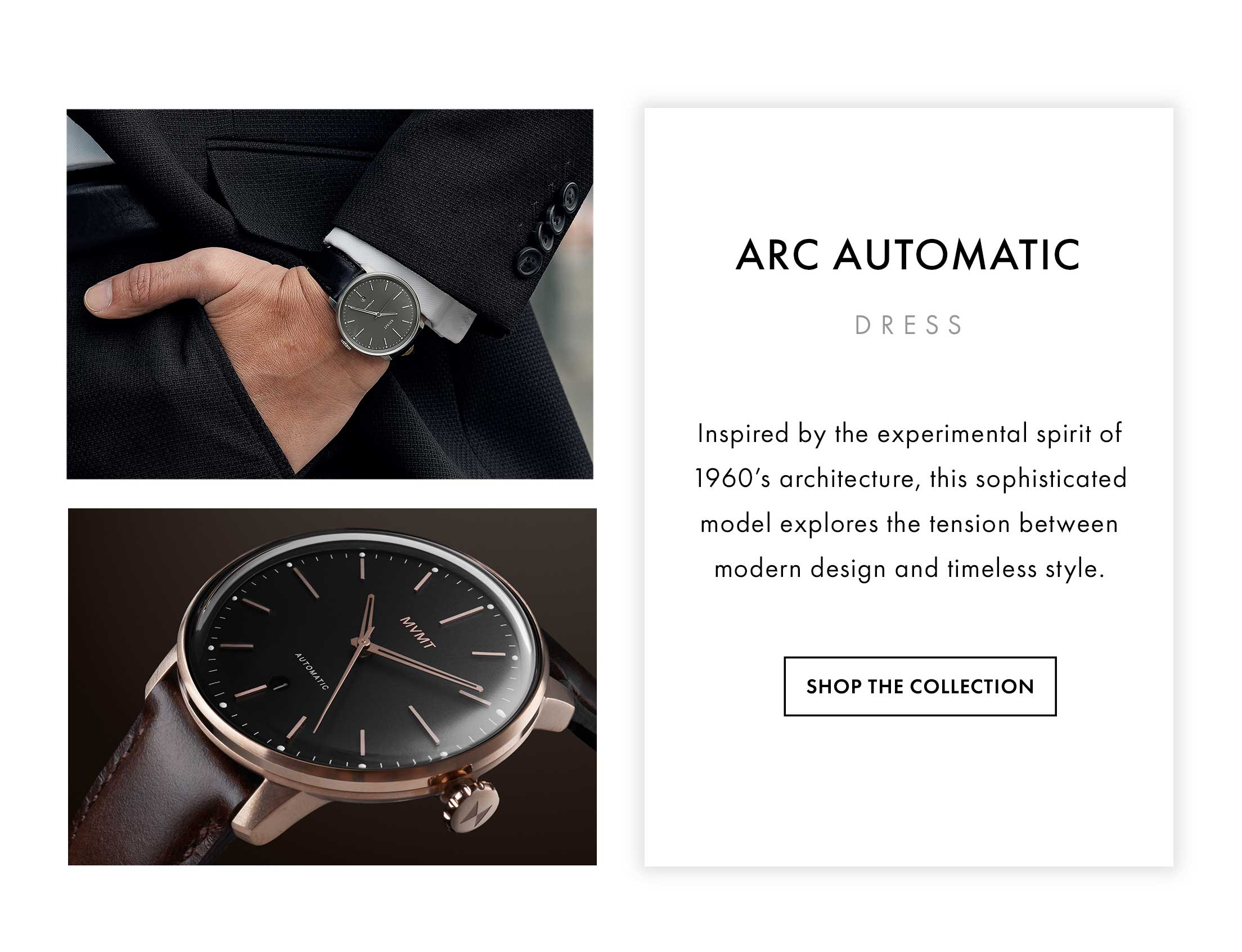 Arc Automatic: Dress Inspired by the experimental spirit of 1960’s architecture, this sophisticated model explores the tension between modern design and timeless style.  Shop the Collection