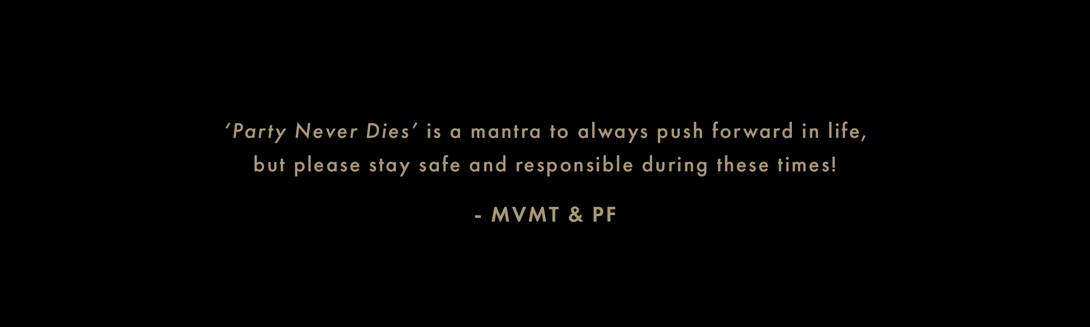 Party Never Dies' is a mantra to always push forward in life, but please stay safe and responsible during these times! -MVMT & PF