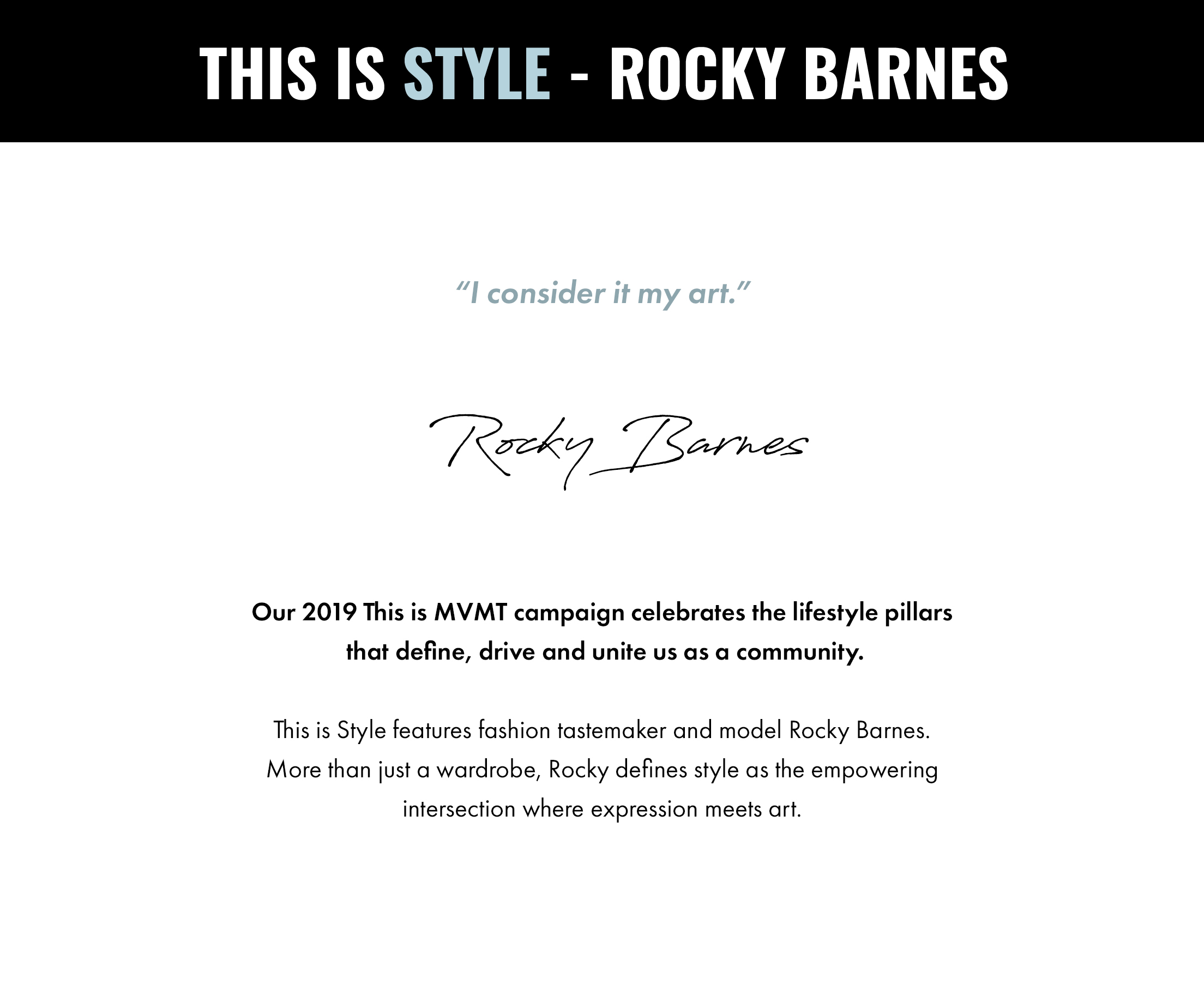 This is Style - Rocky Barnes. "I consider it my art." -Rocky Barnes. Our 2019 This is MVMT campaign celebrates the lifestyle pillars that define, drive and unite us as a community. This is Style features fashion tastemaker and model Rocky Barnes. More than just a wardrobe, Rocky defines style as the empowering intersection where expression meets art.