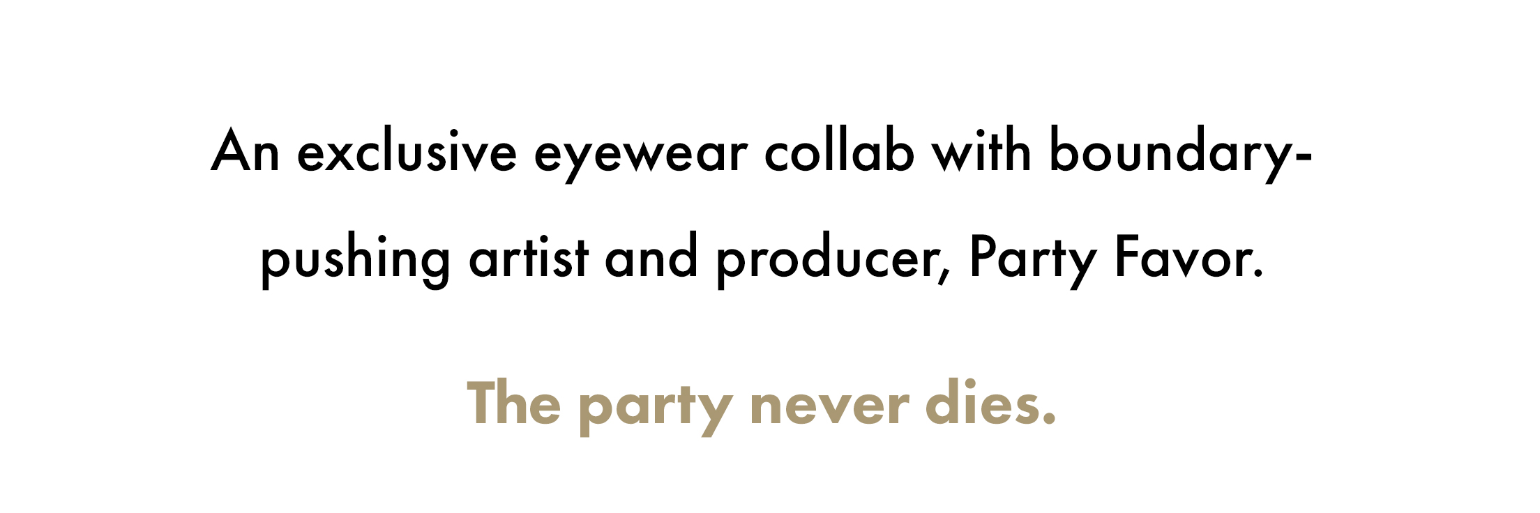 An exclusive eyewear collab with boundary-pushing artist and producer, Party Favor. The party never dies.