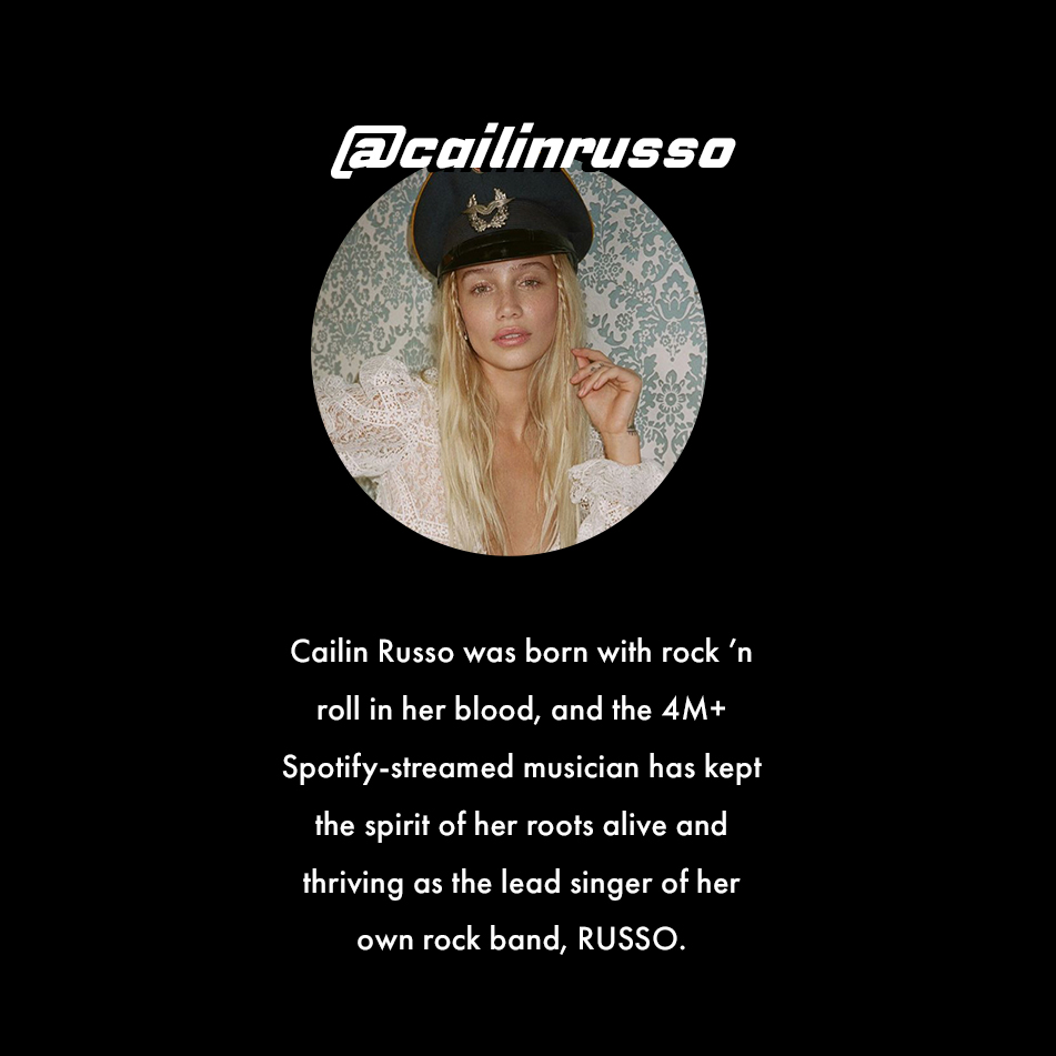 @cailinrusso. Cailin Russo was born with rock 'n roll in her blood, and the 4M+ Spotify-streamed musician has kept the spirit of her roots alive and thriving as the lead singer of her own rock band, RUSSO.