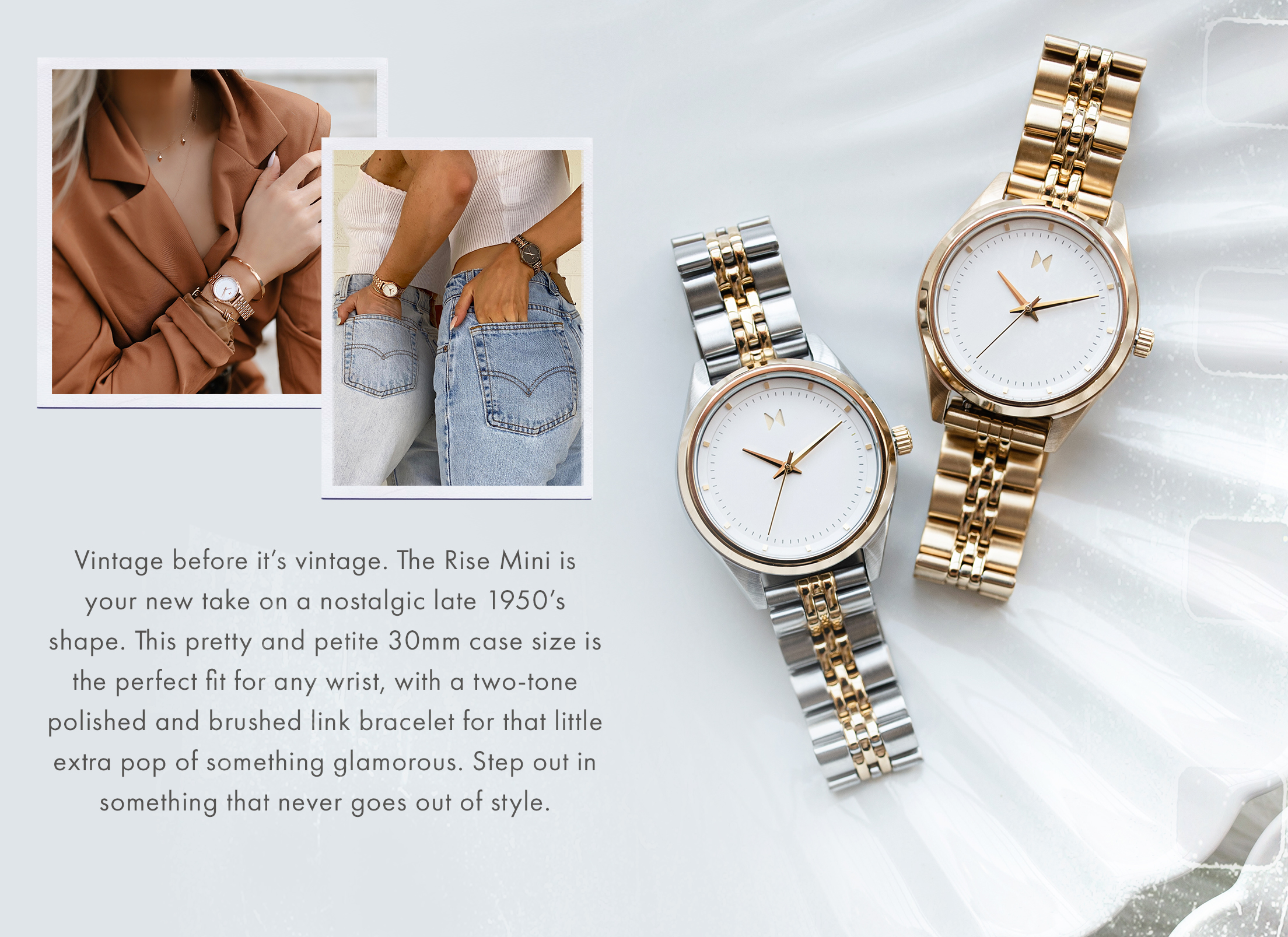 Vintage before it's vintage. The Rise Mini is your new take on a nostalgic late 1950's shape. This pretty and petite 30mm case size is the perfect fit for any wrist, with a two-tone polished and brushed link bracelet for that little extra pop of something glamorous. Step out in something that never goes out of style.