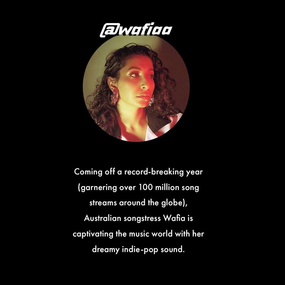 @wafiaa. Coming off a record-breaking year (garnering over 100 million song streams around the globe), Australian songstress Wafia is captivating the music world with her dreamy indie-pop sound.